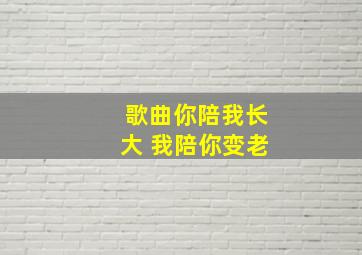 歌曲你陪我长大 我陪你变老